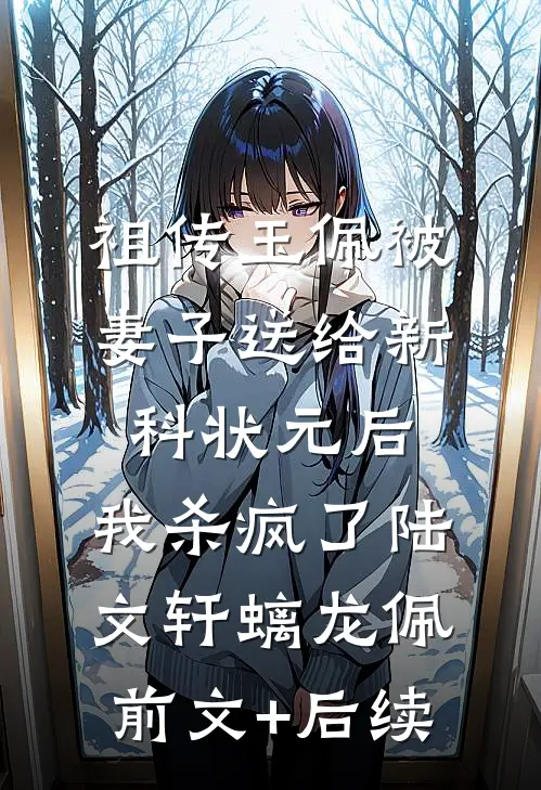 祖传玉佩被妻子送给新科状元后，我杀疯了陆文轩螭龙佩前文+后续