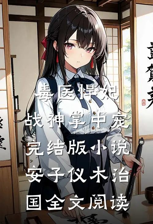 毒医悍妃：战神掌中宠完结版小说_安子仪木治国全文阅读