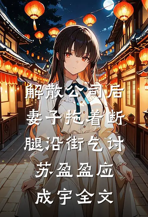 解散公司后，妻子拖着断腿沿街乞讨苏盈盈应成宇全文