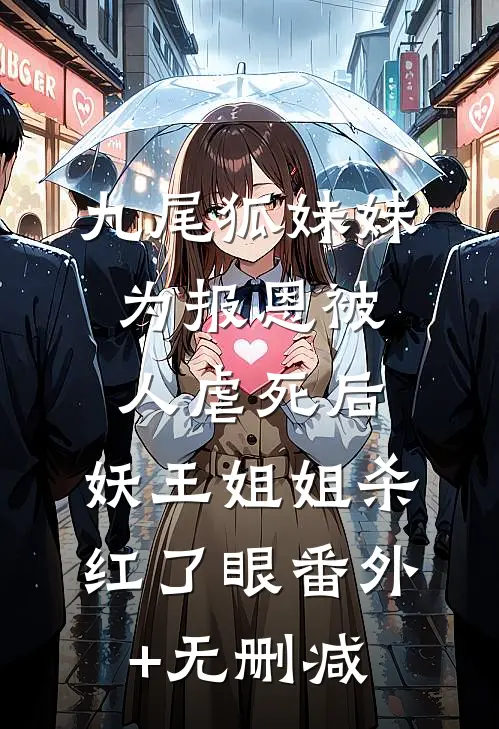 九尾狐妹妹为报恩被人虐死后，妖王姐姐杀红了眼番外+无删减