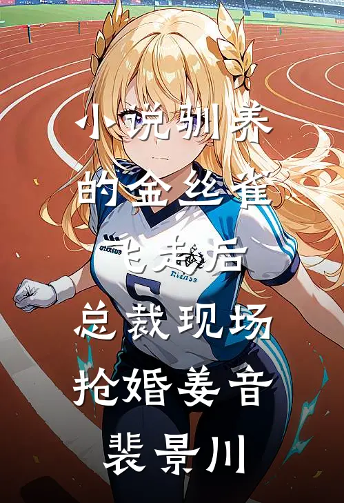 小说驯养的金丝雀飞走后，总裁现场抢婚(姜音裴景川)