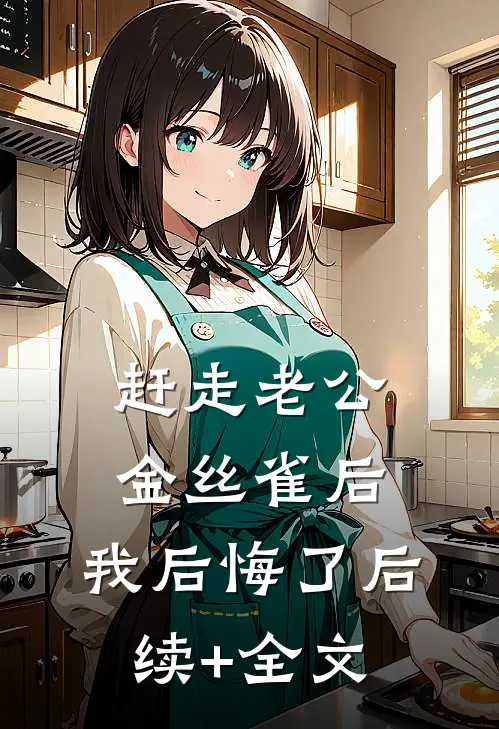 赶走老公金丝雀后，我后悔了后续+全文
