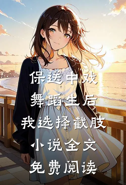 保送中戏舞蹈生后，我选择截肢小说全文免费阅读