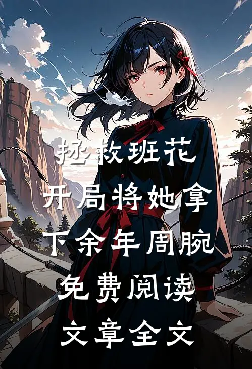 拯救班花:开局将她拿下余年周腕免费阅读文章全文