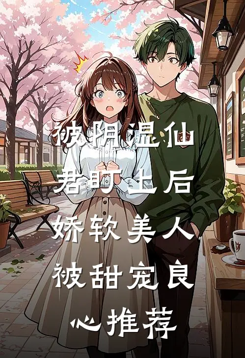 被阴湿仙君盯上后，娇软美人被甜宠良心推荐