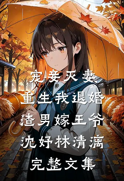宠妾灭妻,重生我退婚渣男嫁王爷:沈妤林清漓完整文集