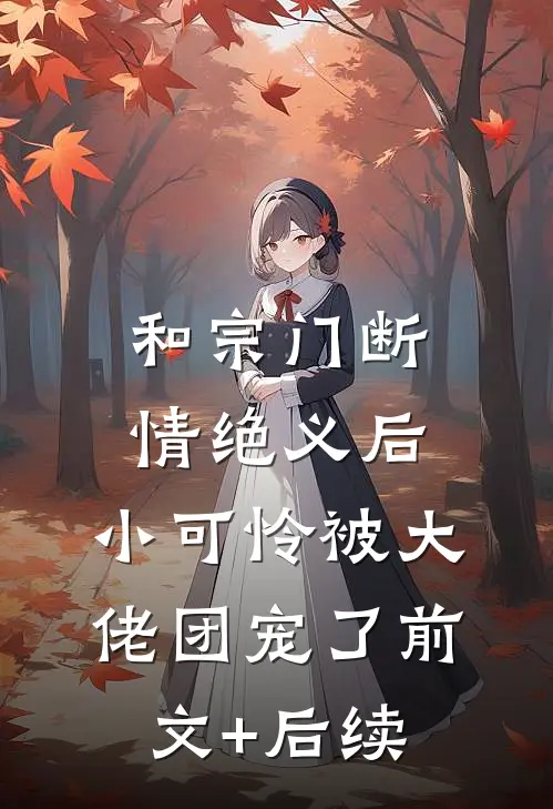 和宗门断情绝义后，小可怜被大佬团宠了前文+后续