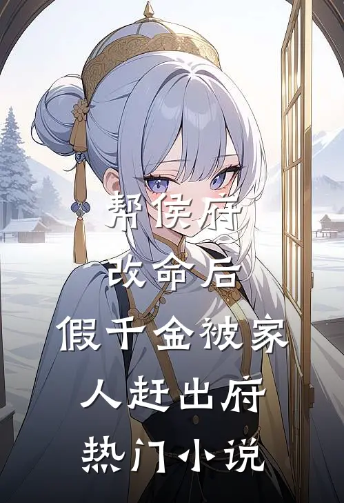 帮侯府改命后，假千金被家人赶出府热门小说