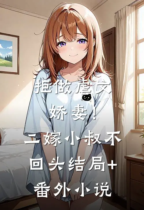 拒做虐文娇妻！二嫁小叔不回头结局+番外小说