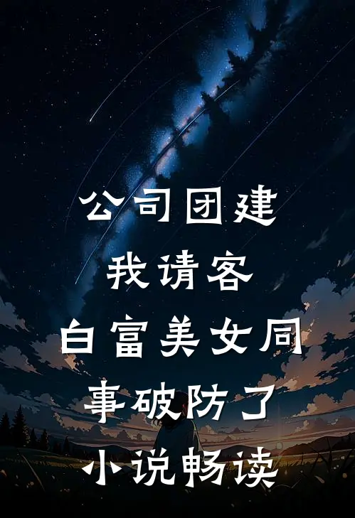 公司团建我请客，白富美女同事破防了小说畅读