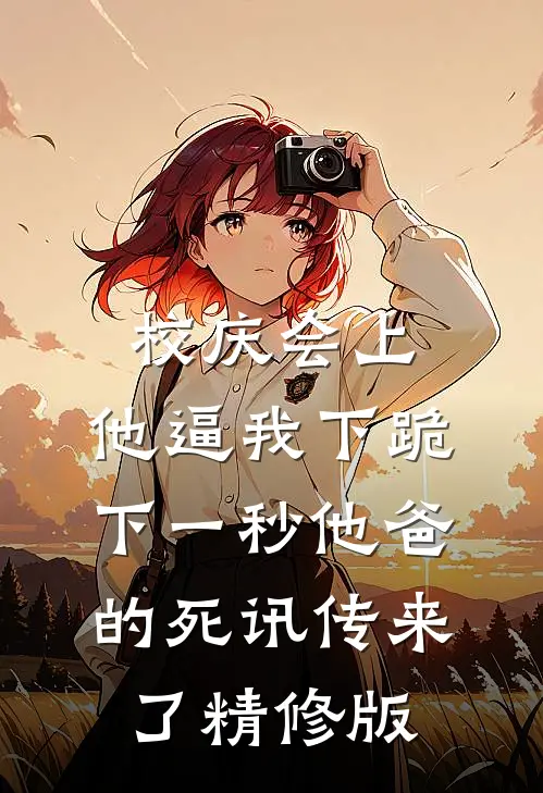 校庆会上，他逼我下跪，下一秒他爸的死讯传来了精修版