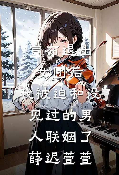 宣布退出女团后，我被迫和没见过的男人联姻了薛迟萱萱