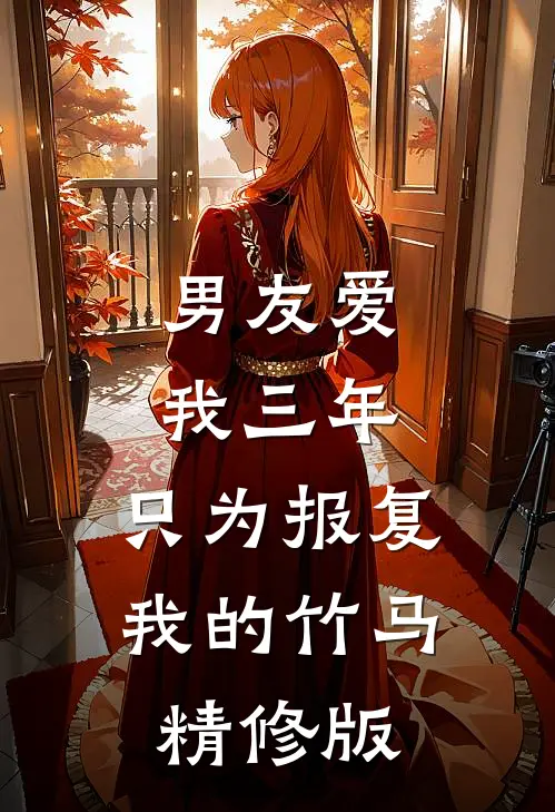 男友爱我三年，只为报复我的竹马精修版
