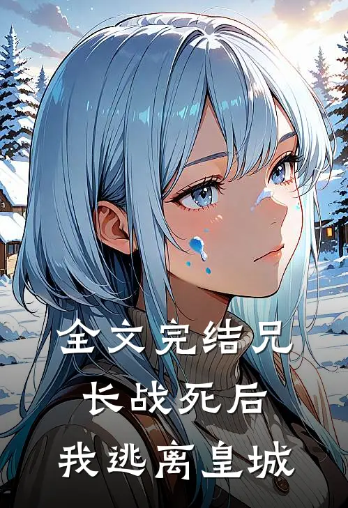 全文完结兄长战死后，我逃离皇城