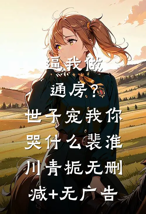 逼我做通房？世子宠我你哭什么裴淮川青栀无删减+无广告
