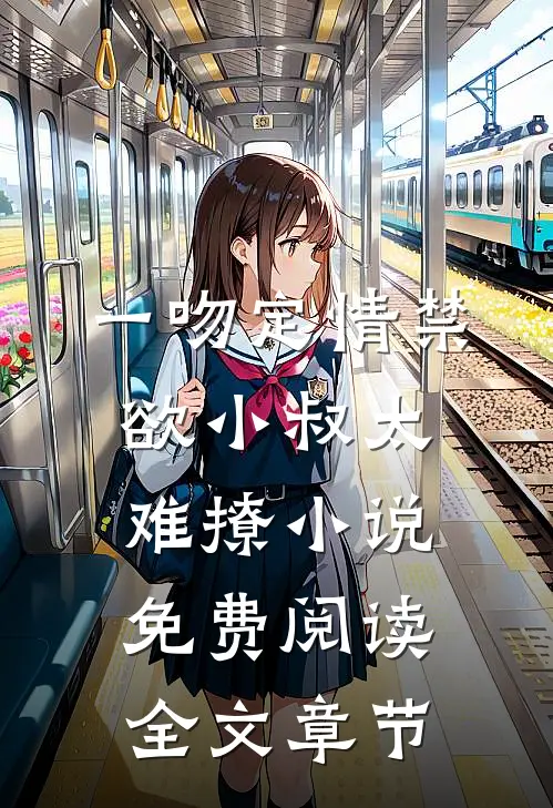 一吻定情禁欲小叔太难撩小说免费阅读全文章节