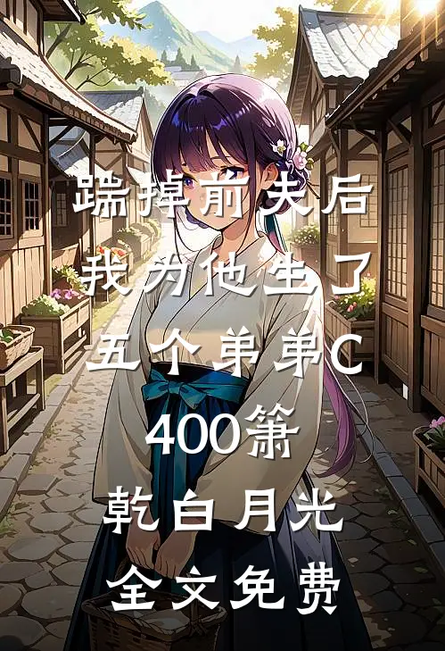 踹掉前夫后，我为他生了五个弟弟C400箫乾白月光全文免费