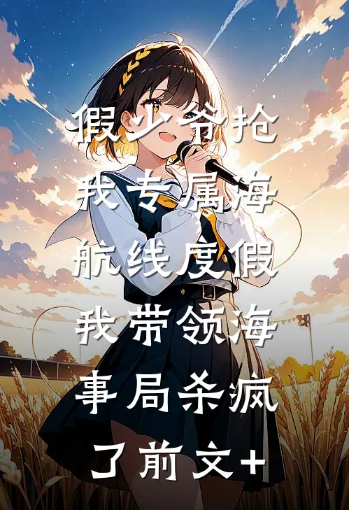 假少爷抢我专属海航线度假，我带领海事局杀疯了前文+