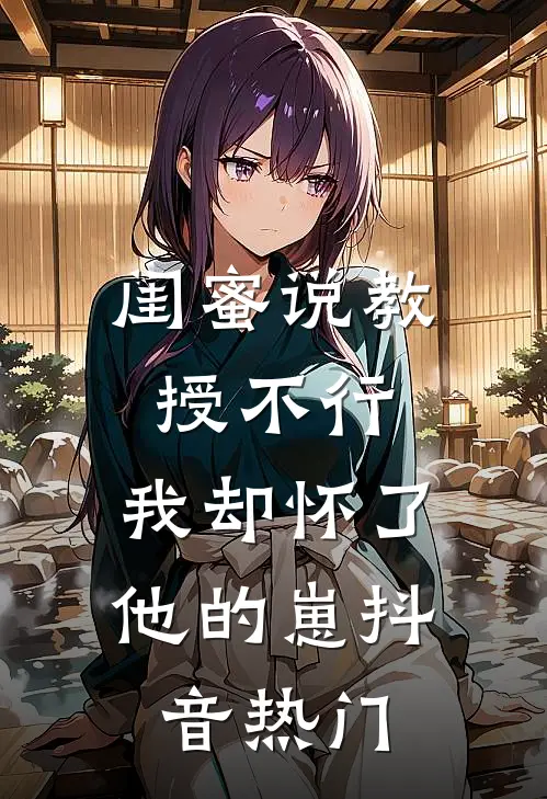 闺蜜说教授不行，我却怀了他的崽抖音热门