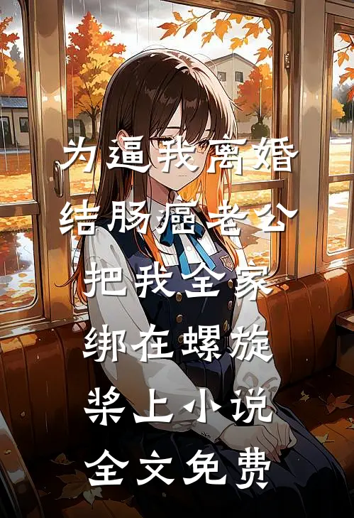 为逼我离婚，结肠癌老公把我全家绑在螺旋桨上小说全文免费