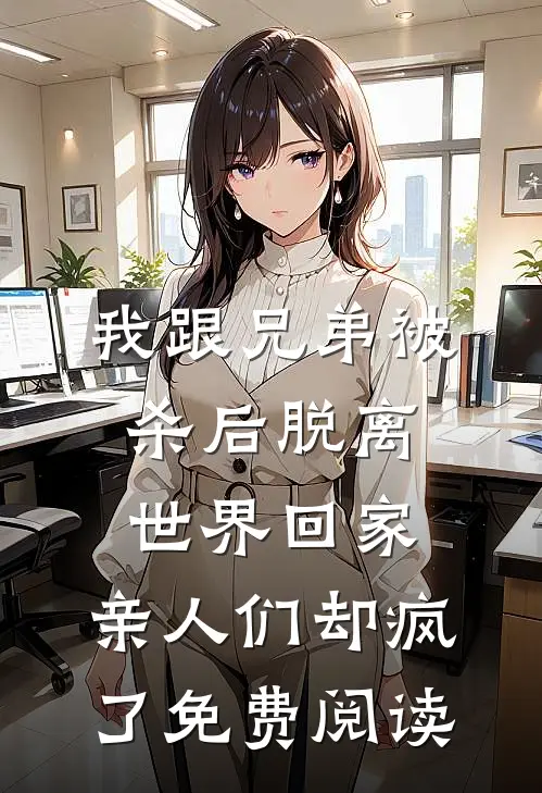 我跟兄弟被杀后脱离世界回家，亲人们却疯了免费阅读