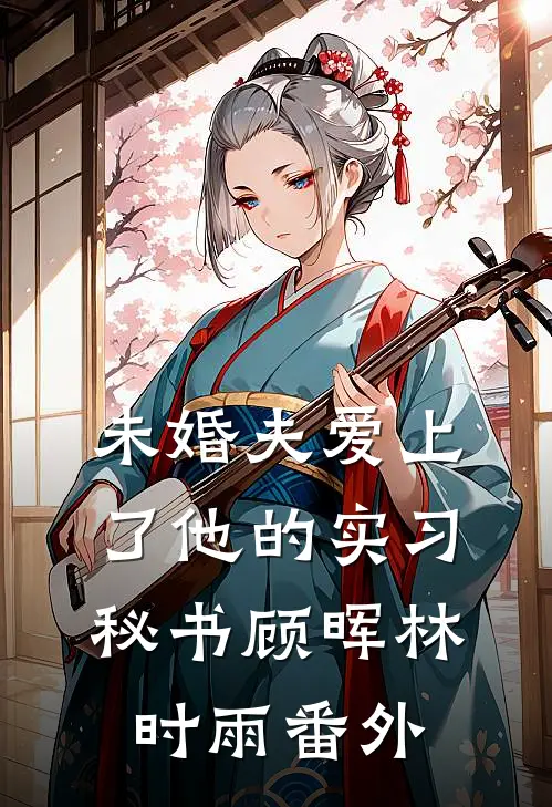未婚夫爱上了他的实习秘书顾晖林时雨 番外