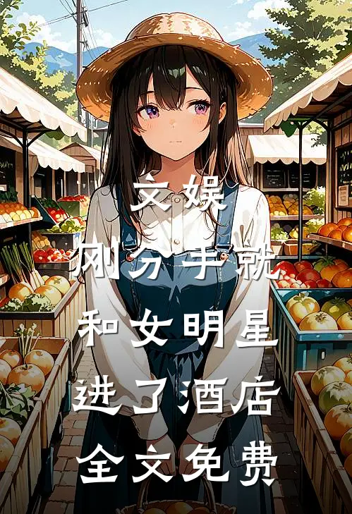 文娱：刚分手就和女明星进了酒店全文免费
