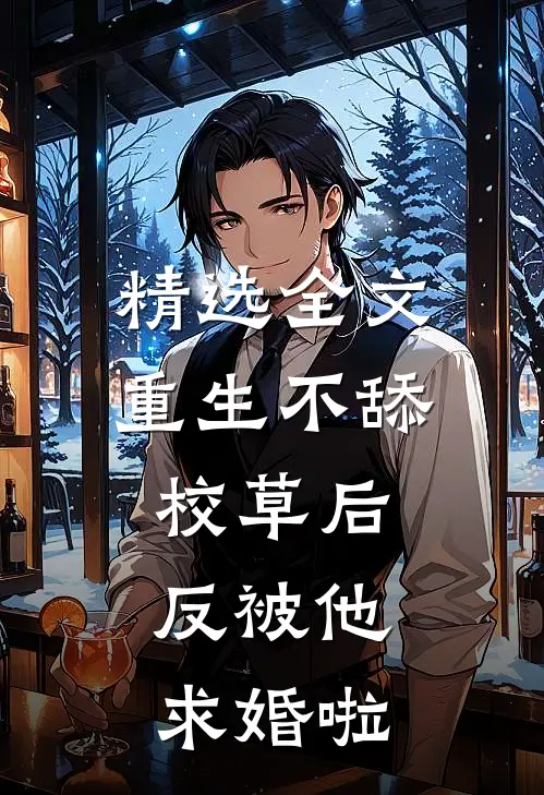 精选全文重生不舔校草后，反被他求婚啦