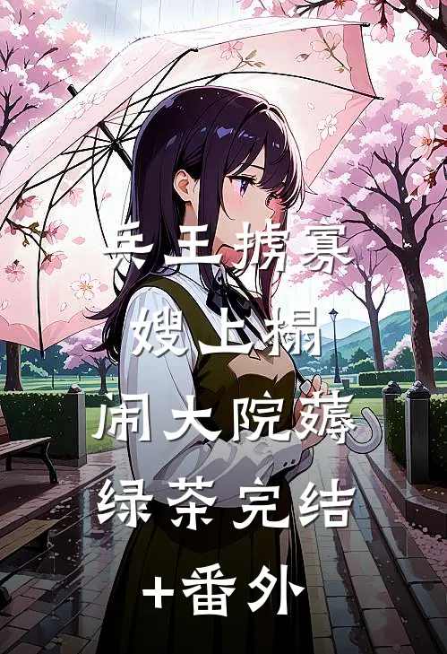 兵王掳寡嫂上榻，闹大院薅绿茶完结+番外