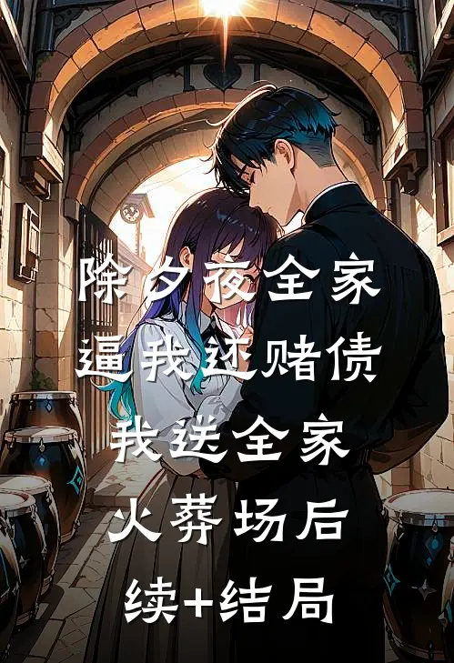 除夕夜全家逼我还赌债，我送全家火葬场后续+结局