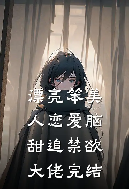 漂亮笨美人恋爱脑，甜追禁欲大佬完结