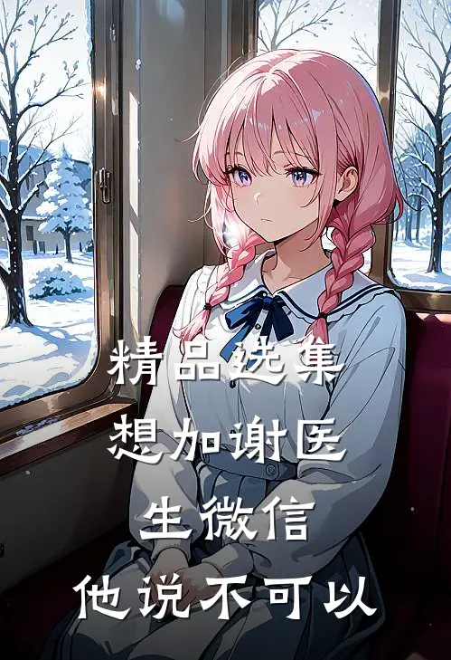 精品选集想加谢医生微信，他说不可以