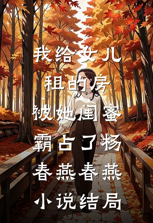 我给女儿租的房，被她闺蜜霸占了杨春燕春燕小说结局