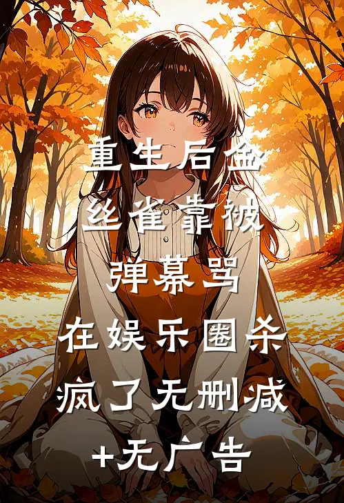 重生后金丝雀靠被弹幕骂，在娱乐圈杀疯了无删减+无广告