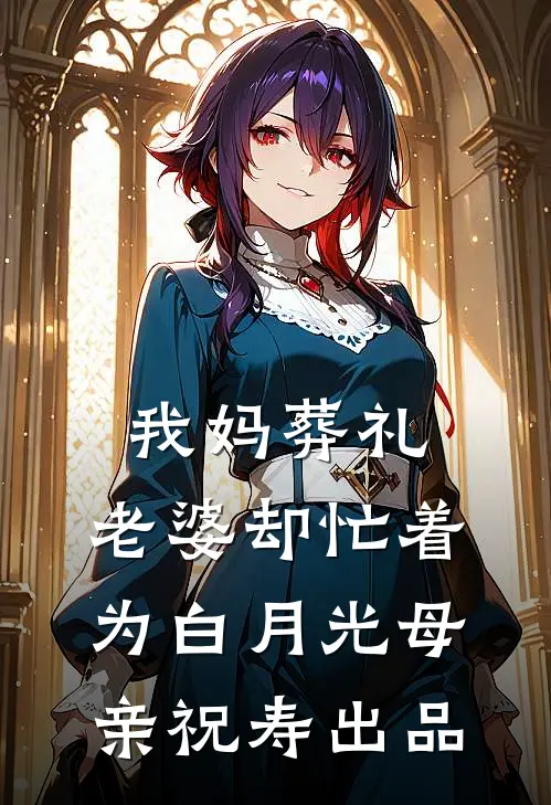 我妈葬礼，老婆却忙着为白月光母亲祝寿出品