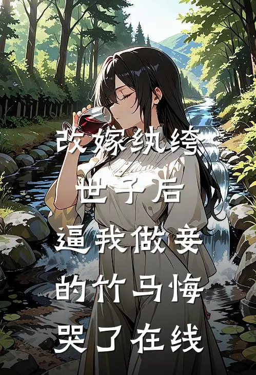 改嫁纨绔世子后，逼我做妾的竹马悔哭了在线