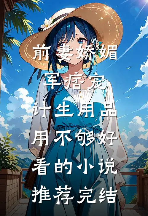 前妻娇媚军痞宠，计生用品用不够好看的小说推荐完结