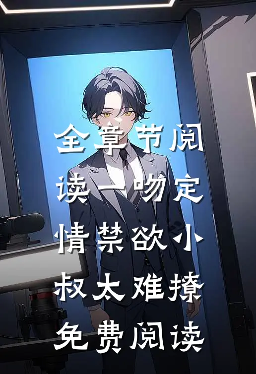 全章节阅读一吻定情禁欲小叔太难撩免费阅读
