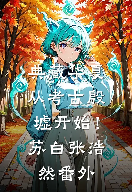 典藏华夏：从考古殷墟开始！苏白张浩然番外