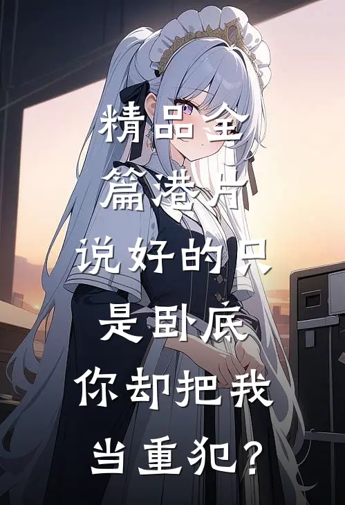精品全篇港片：说好的只是卧底，你却把我当重犯？