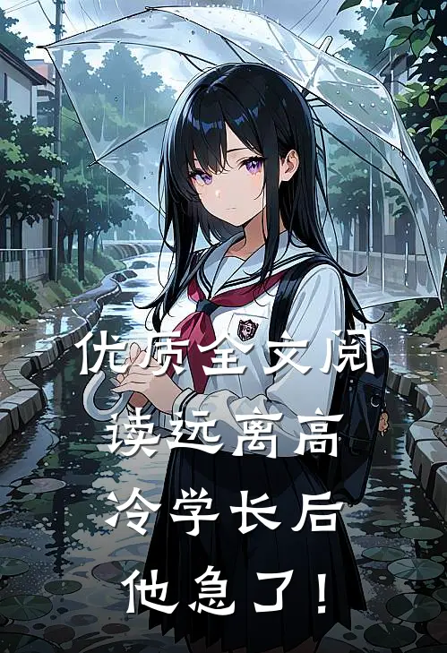 优质全文阅读远离高冷学长后，他急了！