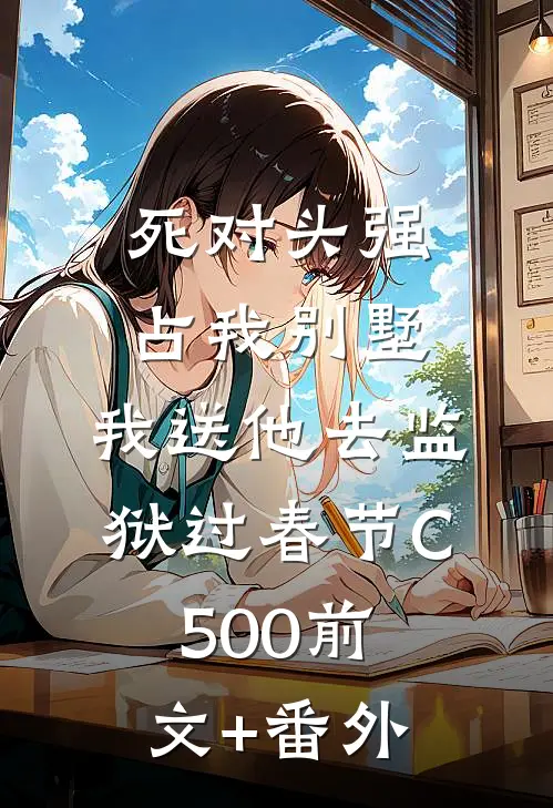 死对头强占我别墅，我送他去监狱过春节C500前文+番外