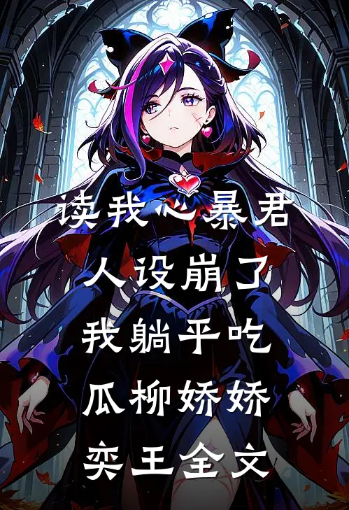 读我心暴君人设崩了，我躺平吃瓜柳娇娇奕王全文