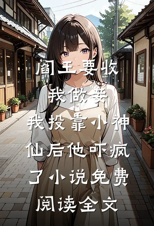阎王要收我做妾，我投靠小神仙后他吓疯了小说免费阅读全文