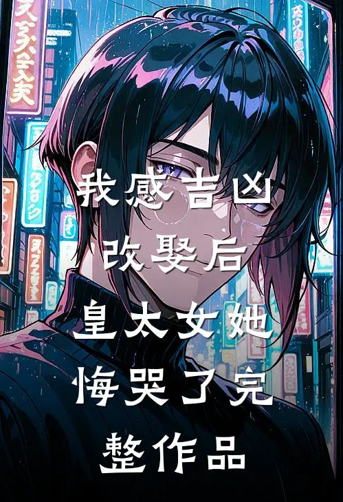 我感吉凶改娶后，皇太女她悔哭了完整作品