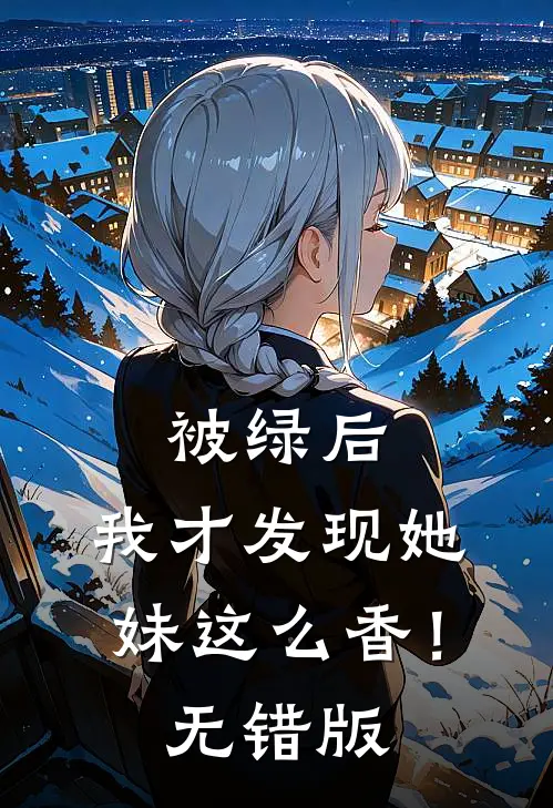 被绿后，我才发现她妹这么香！无错版