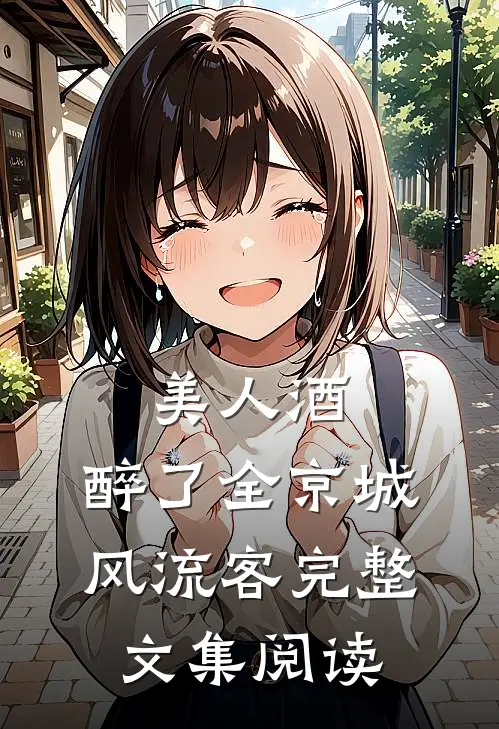 美人酒，醉了全京城风流客完整文集阅读