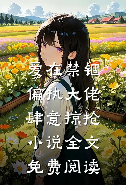 爱在禁锢：偏执大佬肆意掠抢小说全文免费阅读