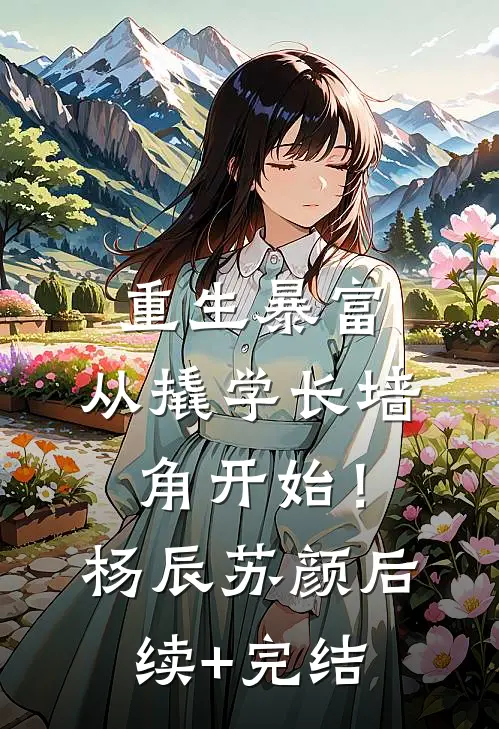 重生暴富：从撬学长墙角开始！杨辰苏颜后续+完结