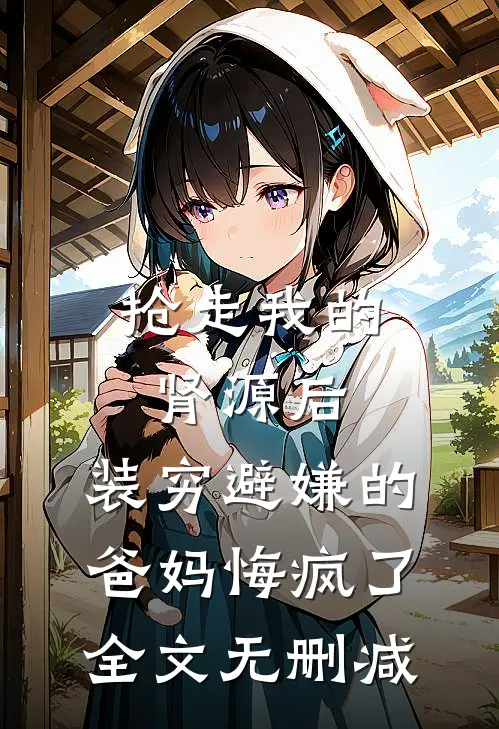 抢走我的肾源后，装穷避嫌的爸妈悔疯了全文无删减